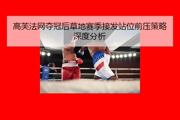 高芙法网夺冠后草地赛季接发站位前压策略深度分析