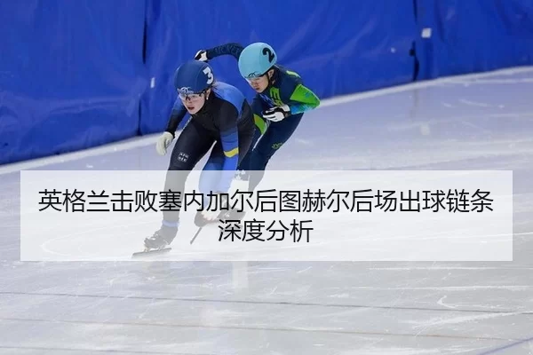 ying-ge-lan-ji-bai-sai-nei-jia-er-hou-tu-he-er-hou-chang-chu-qiu-lian-tiao-shen-du-fen-xi-2-159.jpg
